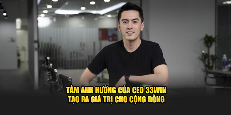 Tầm ảnh hưởng của CEO 33win tạo ra giá trị cho cộng đồng