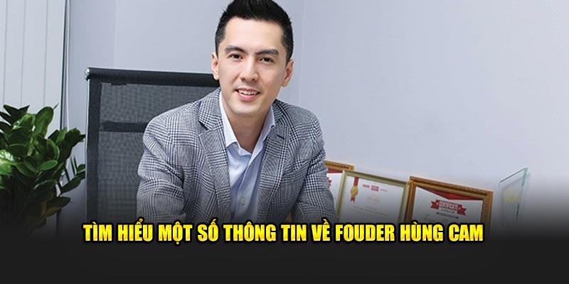 Tìm hiểu một số thông tin về founder Hùng Cam